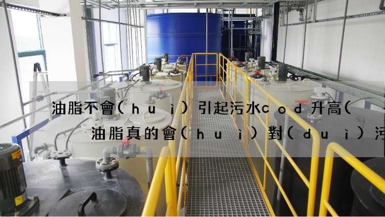 油脂不會(huì)引起污水cod升高(  油脂真的會(huì)對(duì)污水造成那么大的影響嗎)